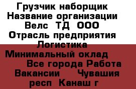 Грузчик-наборщик › Название организации ­ Велс, ТД, ООО › Отрасль предприятия ­ Логистика › Минимальный оклад ­ 20 000 - Все города Работа » Вакансии   . Чувашия респ.,Канаш г.